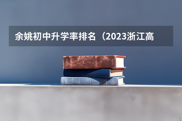 余姚初中升学率排名（2023浙江高考前100名）