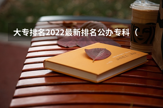 大专排名2022最新排名公办专科（大专学校排名2022最新排名公办）