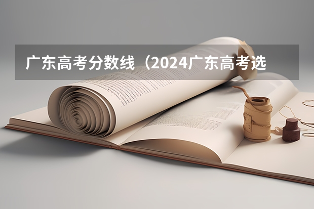 广东高考分数线（2024广东高考选科要求）