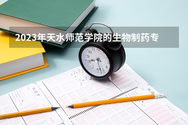 2023年天水师范学院的生物制药专业录取分数是多少 天水师范学院生物制药专业往年分数线