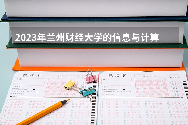 2023年兰州财经大学的信息与计算科学专业录取分数是多少 兰州财经大学信息与计算科学专业往年分数线
