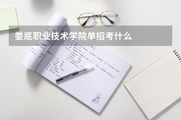 娄底职业技术学院单招考什么