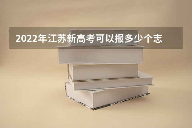 2022年江苏新高考可以报多少个志愿