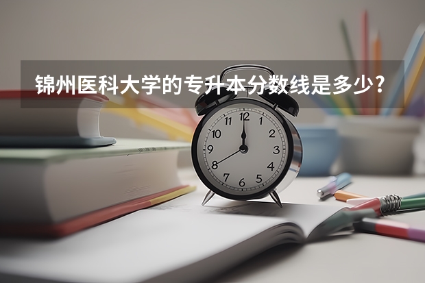 锦州医科大学的专升本分数线是多少?