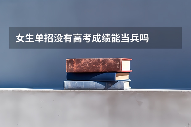 女生单招没有高考成绩能当兵吗