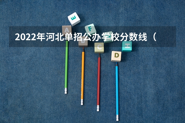 2022年河北单招公办学校分数线（河北单招七类公办率）