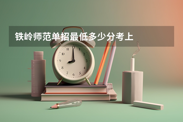 铁岭师范单招最低多少分考上