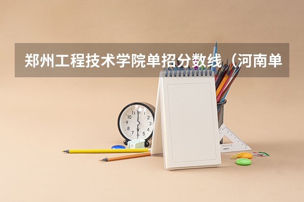 郑州工程技术学院单招分数线（河南单招分数线最低的公办学校）
