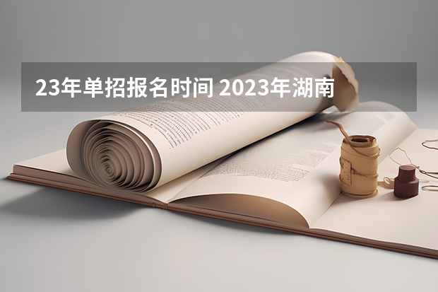 23年单招报名时间 2023年湖南单招报名时间和截止时间