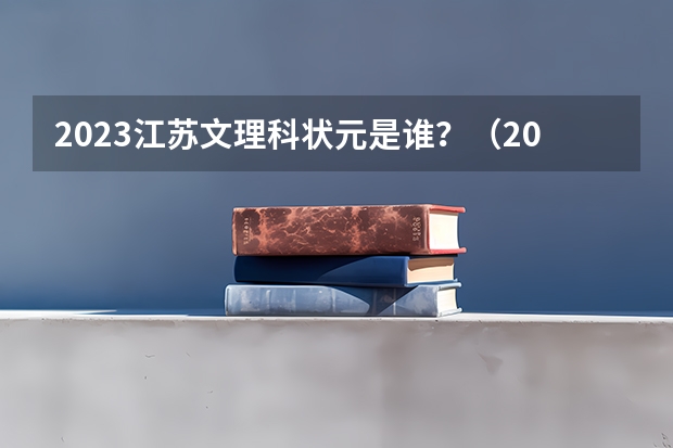 2023江苏文理科状元是谁？（2023高考甘肃省状元是谁）