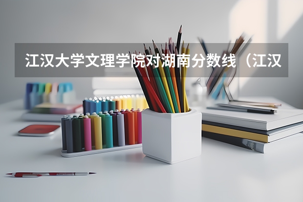 江汉大学文理学院对湖南分数线（江汉大学口腔医学专业分数线）