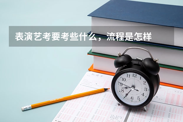 表演艺考要考些什么，流程是怎样