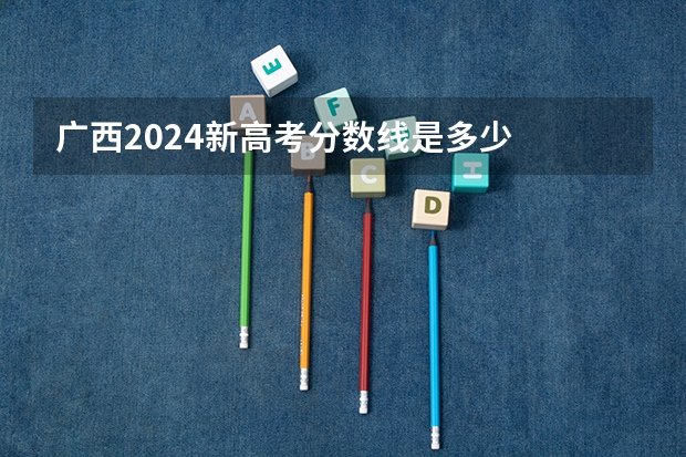 广西2024新高考分数线是多少