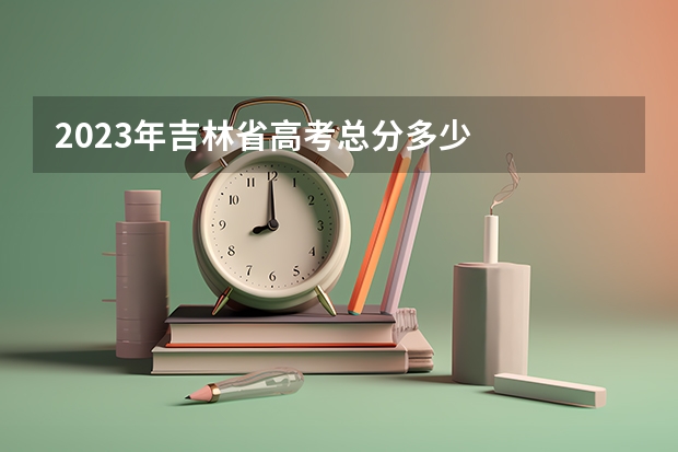 2023年吉林省高考总分多少