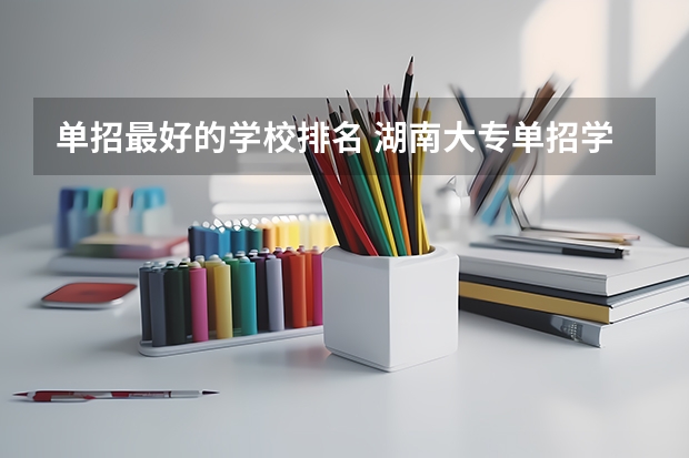 单招最好的学校排名 湖南大专单招学校排名