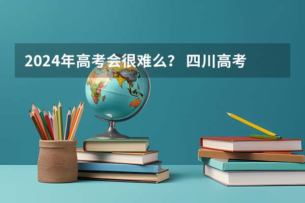 2024年高考会很难么？ 四川高考人数