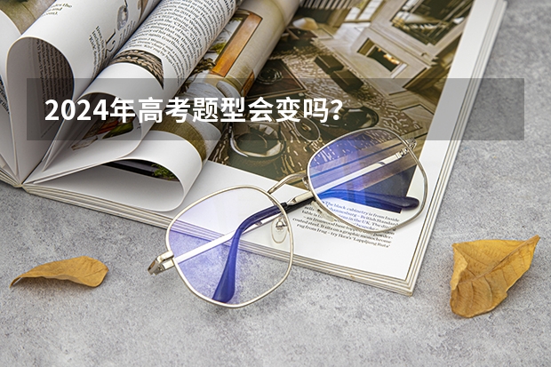 2024年高考题型会变吗?