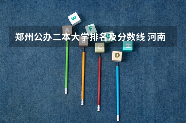 郑州公办二本大学排名及分数线 河南公办大专院校排名以及录取分数