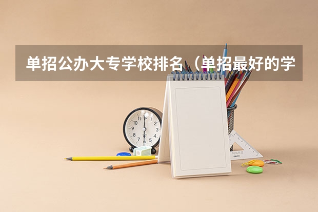 单招公办大专学校排名（单招最好的学校排名）