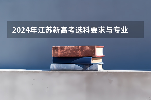 2024年江苏新高考选科要求与专业对照表 江苏省今年的高考人数