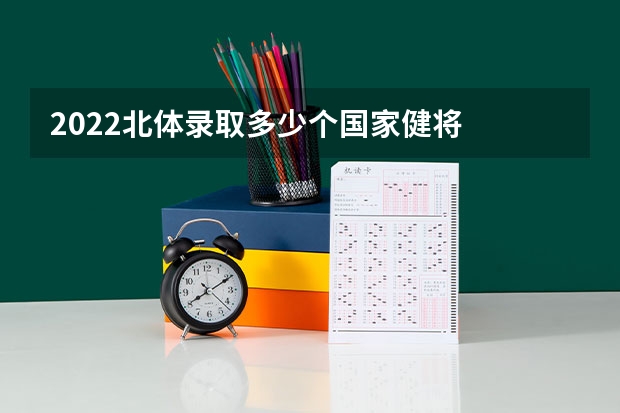 2022北体录取多少个国家健将