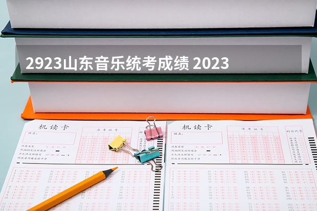 2923山东音乐统考成绩 2023山东艺考分数线