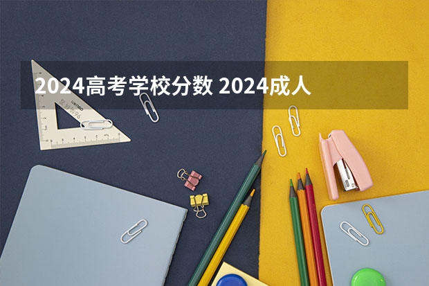 2024高考学校分数 2024成人高考分数线