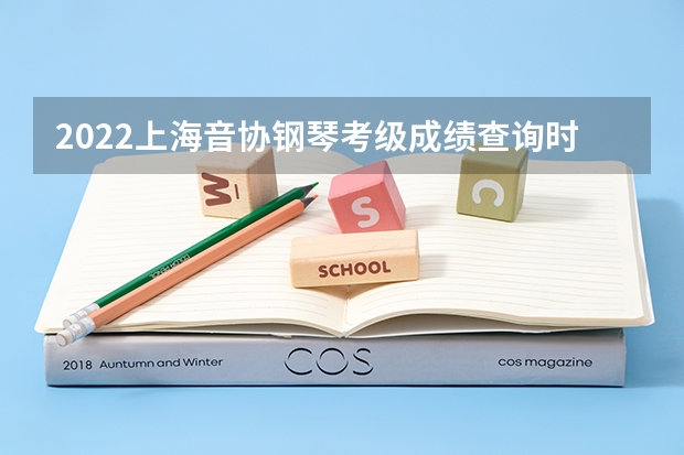 2022上海音协钢琴考级成绩查询时间（上音附中文化课录取分数线）