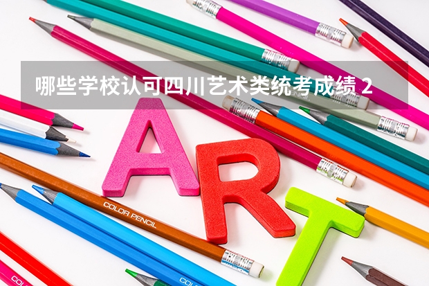 哪些学校认可四川艺术类统考成绩 2022年各省市美术类统（联）考合格线汇总！