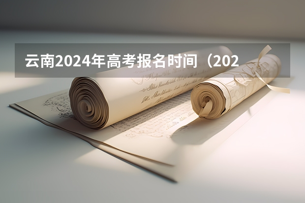 云南2024年高考报名时间（2024年湖南高考报名时间和截止时间）