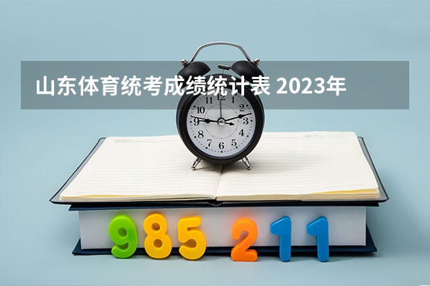 山东体育统考成绩统计表 2023年山东高考体育分数标准