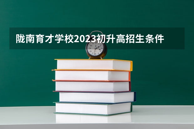 陇南育才学校2023初升高招生条件（遵义初升高分数线）