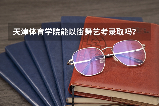 天津体育学院能以街舞艺考录取吗？