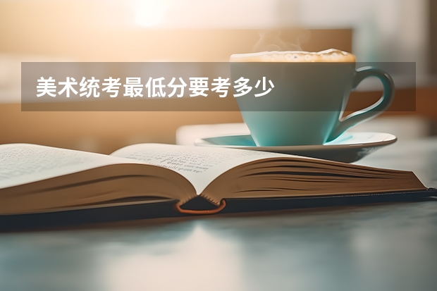 美术统考最低分要考多少