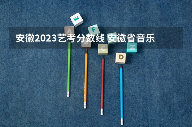 安徽2023艺考分数线 安徽省音乐统考分数线